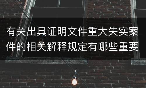 有关出具证明文件重大失实案件的相关解释规定有哪些重要内容