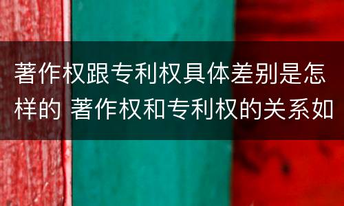 著作权跟专利权具体差别是怎样的 著作权和专利权的关系如何