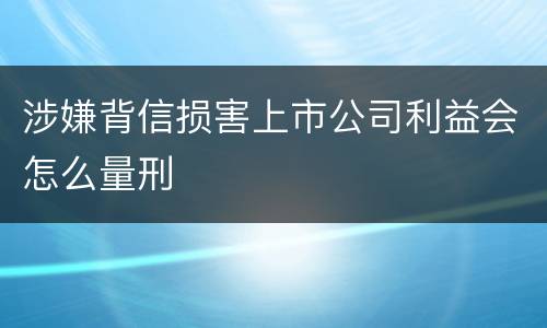 涉嫌背信损害上市公司利益会怎么量刑
