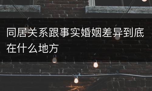 同居关系跟事实婚姻差异到底在什么地方