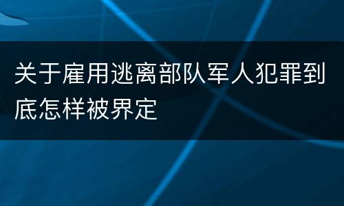 关于雇用逃离部队军人犯罪到底怎样被界定
