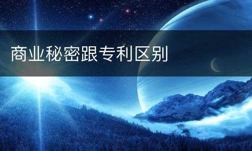 商业秘密跟专利区别