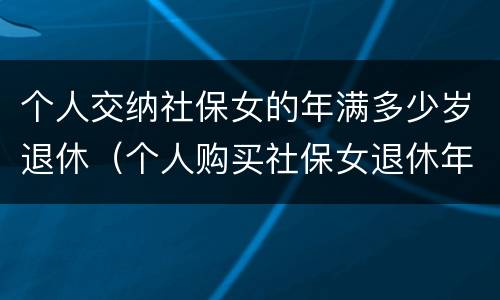 个人交纳社保女的年满多少岁退休（个人购买社保女退休年龄）