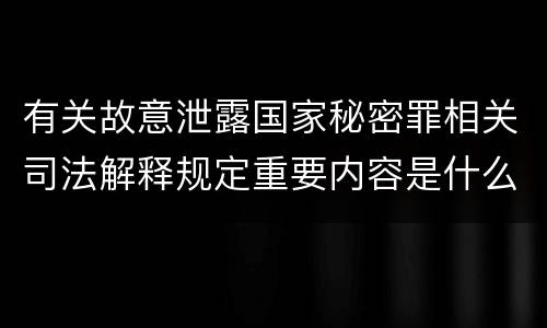 有关故意泄露国家秘密罪相关司法解释规定重要内容是什么