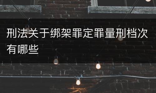 刑法关于绑架罪定罪量刑档次有哪些