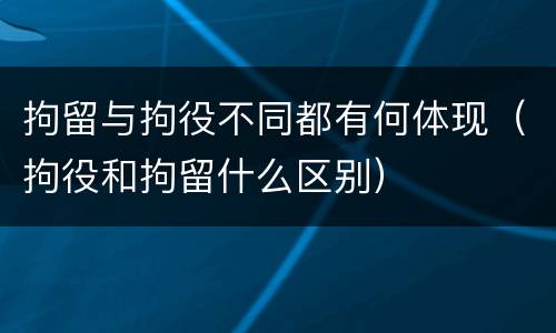拘留与拘役不同都有何体现（拘役和拘留什么区别）