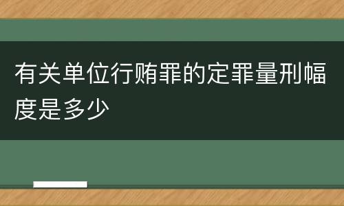 有关单位行贿罪的定罪量刑幅度是多少