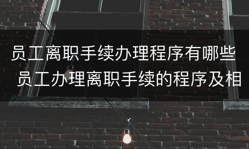 员工离职手续办理程序有哪些 员工办理离职手续的程序及相关要点