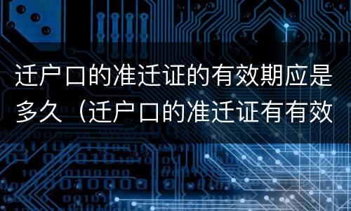 迁户口的准迁证的有效期应是多久（迁户口的准迁证有有效期吗）