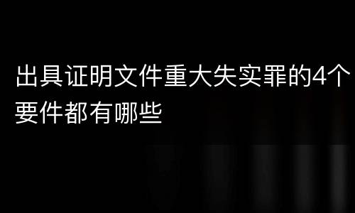 出具证明文件重大失实罪的4个要件都有哪些