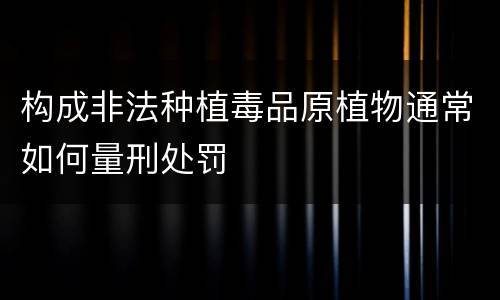 构成非法种植毒品原植物通常如何量刑处罚
