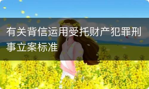 有关背信运用受托财产犯罪刑事立案标准
