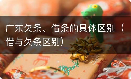 广东欠条、借条的具体区别（借与欠条区别）