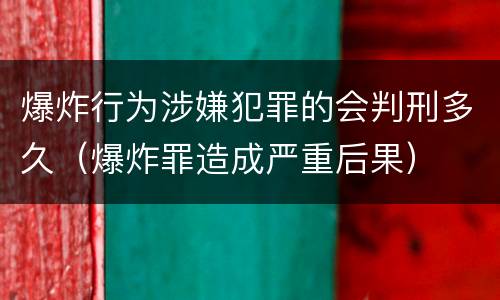 爆炸行为涉嫌犯罪的会判刑多久（爆炸罪造成严重后果）