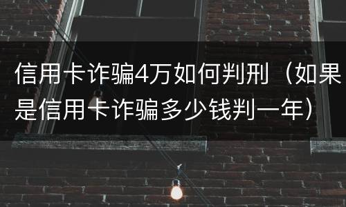 信用卡诈骗4万如何判刑（如果是信用卡诈骗多少钱判一年）