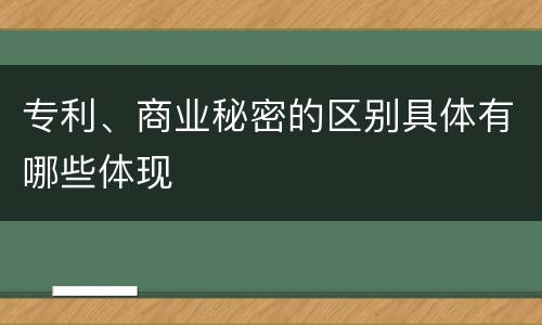 专利、商业秘密的区别具体有哪些体现