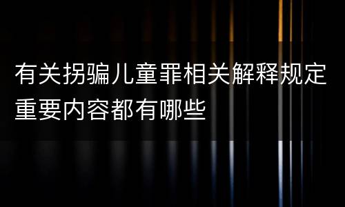 有关拐骗儿童罪相关解释规定重要内容都有哪些