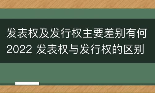 发表权及发行权主要差别有何2022 发表权与发行权的区别
