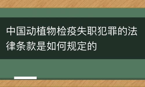 中国动植物检疫失职犯罪的法律条款是如何规定的