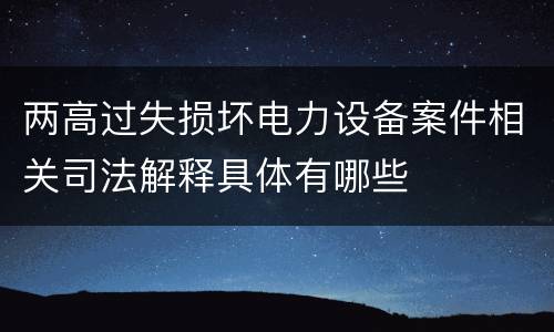 两高过失损坏电力设备案件相关司法解释具体有哪些