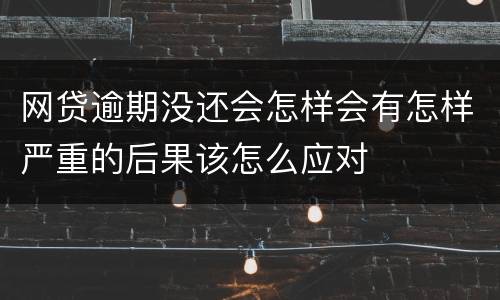 网贷逾期没还会怎样会有怎样严重的后果该怎么应对