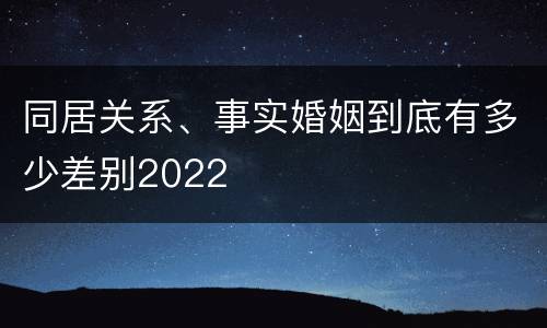 同居关系、事实婚姻到底有多少差别2022