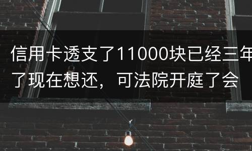 信用卡透支了11000块已经三年了现在想还,可法院开庭了会坐牢吗