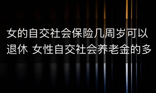 女的自交社会保险几周岁可以退休 女性自交社会养老金的多大退休