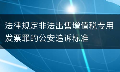 法律规定非法出售增值税专用发票罪的公安追诉标准