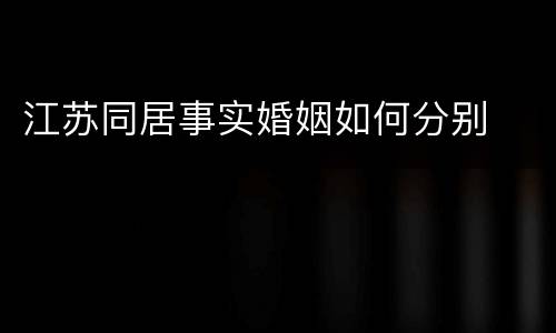 江苏同居事实婚姻如何分别