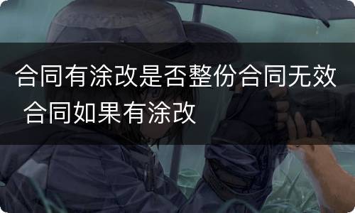 合同有涂改是否整份合同无效 合同如果有涂改