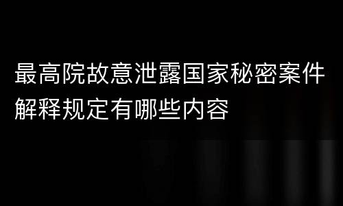 最高院故意泄露国家秘密案件解释规定有哪些内容
