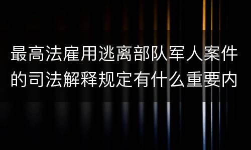 最高法雇用逃离部队军人案件的司法解释规定有什么重要内容