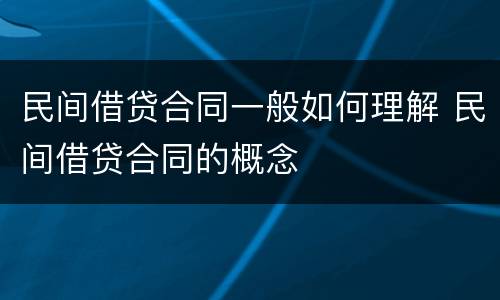 民间借贷合同一般如何理解 民间借贷合同的概念