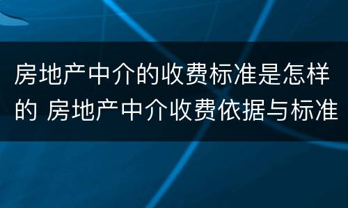 房地产中介的收费标准是怎样的 房地产中介收费依据与标准