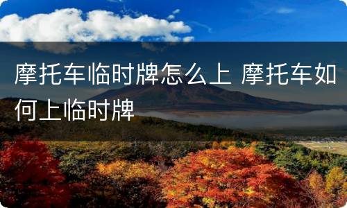 摩托车临时牌怎么上 摩托车如何上临时牌