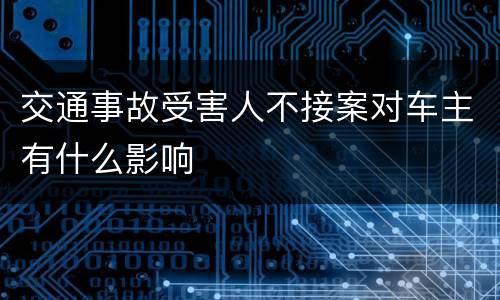 交通事故受害人不接案对车主有什么影响