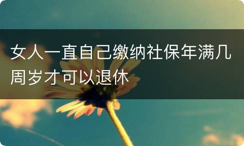 女人一直自己缴纳社保年满几周岁才可以退休