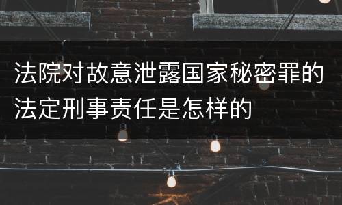 法院对故意泄露国家秘密罪的法定刑事责任是怎样的