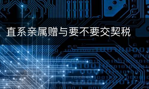 直系亲属赠与要不要交契税
