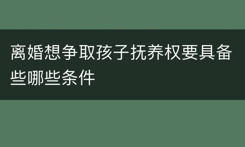 离婚想争取孩子抚养权要具备些哪些条件