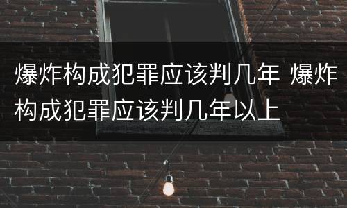 爆炸构成犯罪应该判几年 爆炸构成犯罪应该判几年以上