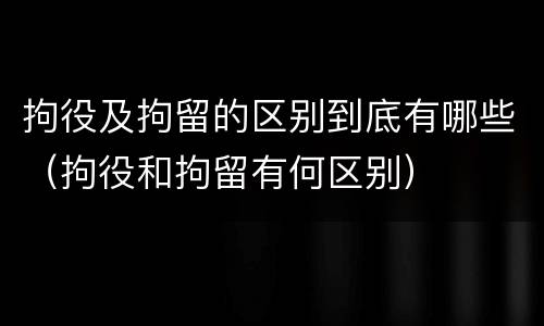 拘役及拘留的区别到底有哪些（拘役和拘留有何区别）