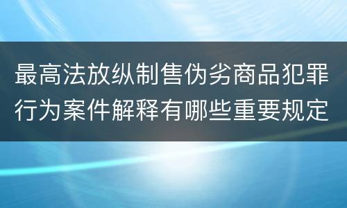 最高法放纵制售伪劣商品犯罪行为案件解释有哪些重要规定