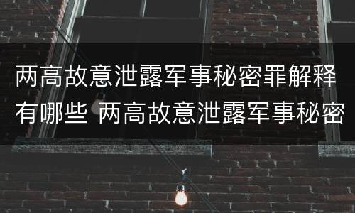 两高故意泄露军事秘密罪解释有哪些 两高故意泄露军事秘密罪解释有哪些罪名