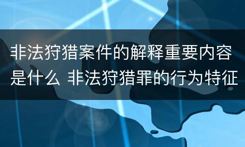 非法狩猎案件的解释重要内容是什么 非法狩猎罪的行为特征是