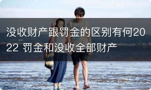 没收财产跟罚金的区别有何2022 罚金和没收全部财产
