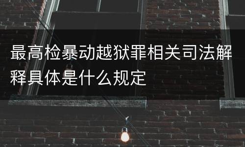 最高检暴动越狱罪相关司法解释具体是什么规定