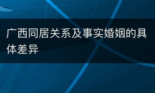 广西同居关系及事实婚姻的具体差异