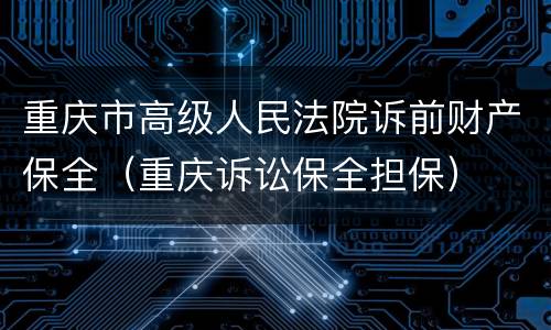 重庆市高级人民法院诉前财产保全（重庆诉讼保全担保）